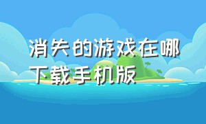 消失的游戏在哪下载手机版