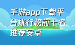 手游app下载平台排行榜前十名推荐安卓