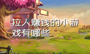 拉人赚钱的小游戏有哪些（赚钱小游戏一次性100元）