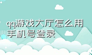 qq游戏大厅怎么用手机号登录