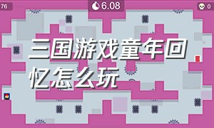 三国游戏童年回忆怎么玩