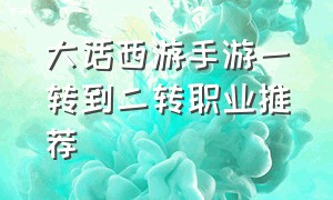 大话西游手游一转到二转职业推荐