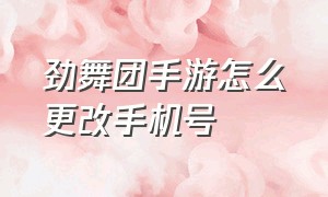 劲舞团手游怎么更改手机号（劲舞团手游怎么更改手机号码）