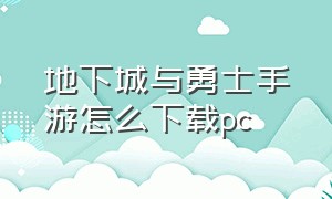 地下城与勇士手游怎么下载pc