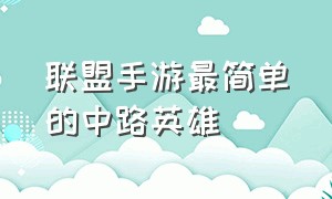 联盟手游最简单的中路英雄