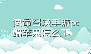 使命召唤手游pc端苹果怎么下