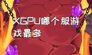 XGPU哪个服游戏最多（xgpu游戏库在哪）