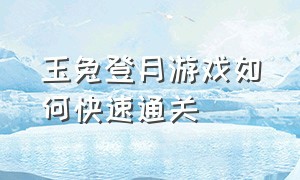 玉兔登月游戏如何快速通关