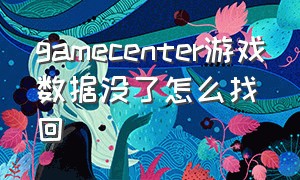 gamecenter游戏数据没了怎么找回