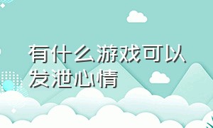 有什么游戏可以发泄心情（有什么游戏可以发泄心情的软件）