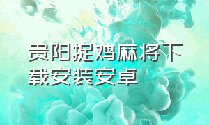 贵阳捉鸡麻将下载安装安卓