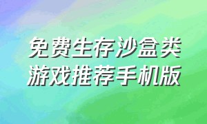 免费生存沙盒类游戏推荐手机版（手机沙盒生存游戏排行榜）