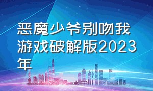 恶魔少爷别吻我游戏破解版2023年