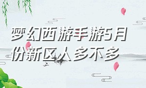 梦幻西游手游5月份新区人多不多