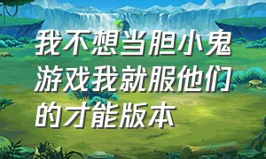 我不想当胆小鬼游戏我就服他们的才能版本