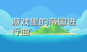 游戏里的帝国进行曲