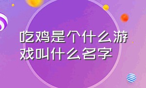 吃鸡是个什么游戏叫什么名字