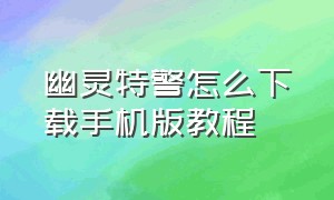 幽灵特警怎么下载手机版教程