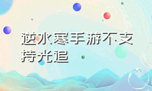 逆水寒手游不支持光追（逆水寒手游支持光追的机型）