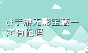 cf手游无影宝藏一定有枪吗