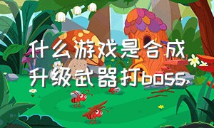 什么游戏是合成升级武器打boss