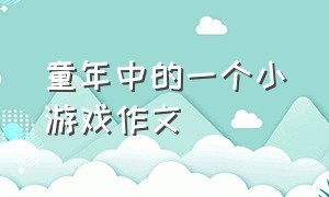 童年中的一个小游戏作文（童年时印象最深的一次游戏作文）