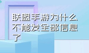 联盟手游为什么不能发全部信息了