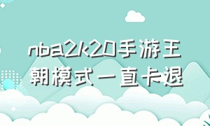 nba2k20手游王朝模式一直卡退