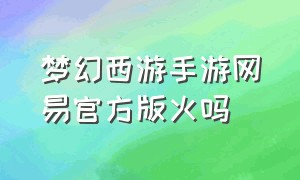 梦幻西游手游网易官方版火吗