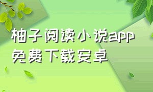 柚子阅读小说app免费下载安卓