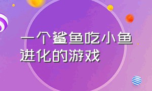 一个鲨鱼吃小鱼进化的游戏