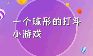 一个球形的打斗小游戏