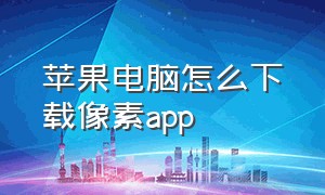 苹果电脑怎么下载像素app