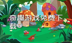 奇趣游戏免费下载（奇趣小游戏app下载）