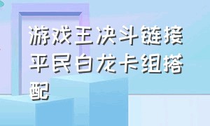 游戏王决斗链接平民白龙卡组搭配