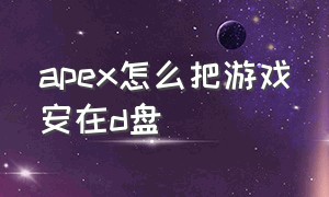 apex怎么把游戏安在d盘