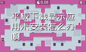 平板下载显示应用未安装怎么办啊