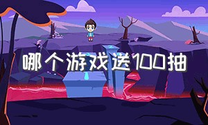 哪个游戏送100抽（有什么游戏上线直接送100连抽）