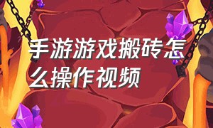 手游游戏搬砖怎么操作视频（手游游戏搬砖怎么操作视频教学）