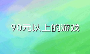 90元以上的游戏（100元以上便宜的游戏）