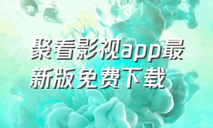 聚看影视app最新版免费下载