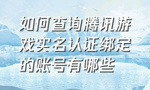 如何查询腾讯游戏实名认证绑定的账号有哪些