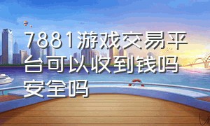 7881游戏交易平台可以收到钱吗安全吗