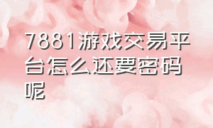 7881游戏交易平台怎么还要密码呢