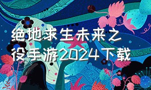 绝地求生未来之役手游2024下载