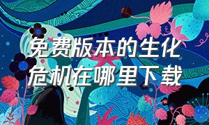 免费版本的生化危机在哪里下载