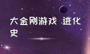 大金刚游戏 进化史（大金刚游戏隐藏结局）