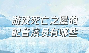 游戏死亡之屋的配音演员有哪些