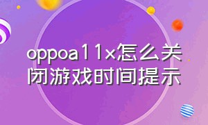 oppoa11x怎么关闭游戏时间提示