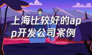 上海比较好的app开发公司案例